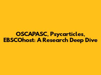 OSCAPASC, Psycarticles, EBSCOhost: A Research Deep Dive