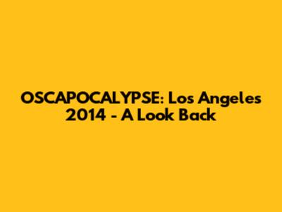 OSCAPOCALYPSE: Los Angeles 2014 - A Look Back