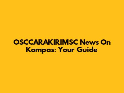 OSCCARAKIRIMSC News On Kompas: Your Guide