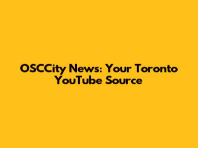 OSCCity News: Your Toronto YouTube Source