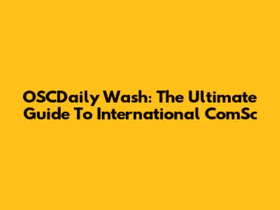 OSCDaily Wash: The Ultimate Guide To International ComSc