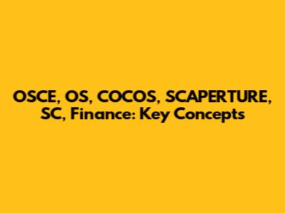 OSCE, OS, COCOS, SCAPERTURE, SC, Finance: Key Concepts