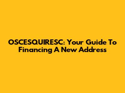 OSCESQUIRESC: Your Guide To Financing A New Address