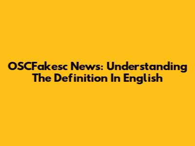 OSCFakesc News: Understanding The Definition In English