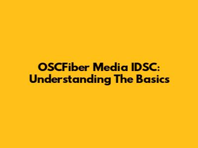 OSCFiber Media IDSC: Understanding The Basics