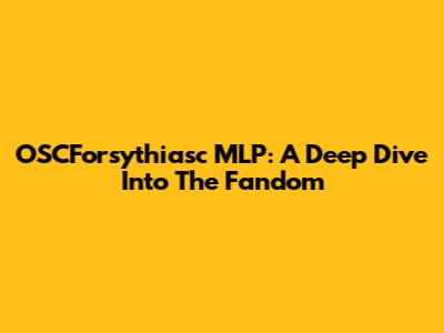 OSCForsythiasc MLP: A Deep Dive Into The Fandom