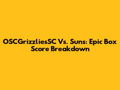 OSCGrizzliesSC Vs. Suns: Epic Box Score Breakdown