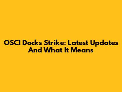 OSCI Docks Strike: Latest Updates And What It Means