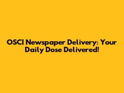 OSCI Newspaper Delivery: Your Daily Dose Delivered!
