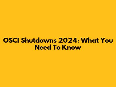OSCI Shutdowns 2024: What You Need To Know