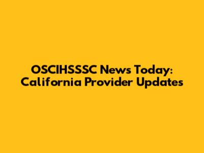 OSCIHSSSC News Today: California Provider Updates