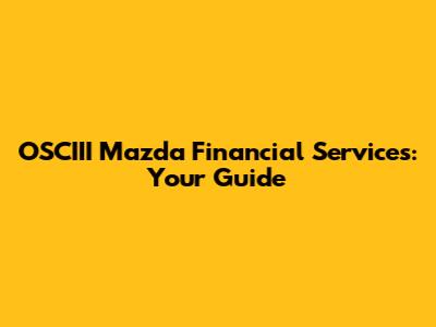 OSCIII Mazda Financial Services: Your Guide