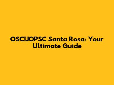 OSCIJOPSC Santa Rosa: Your Ultimate Guide