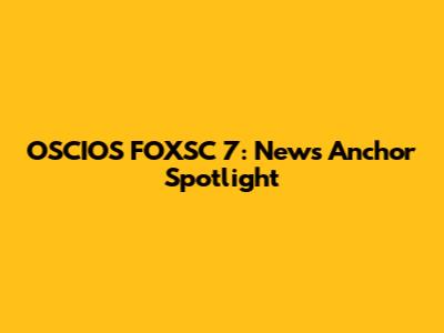 OSCIOS FOXSC 7: News Anchor Spotlight