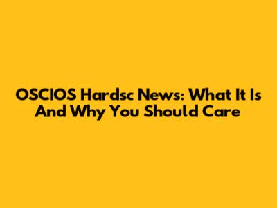 OSCIOS Hardsc News: What It Is And Why You Should Care