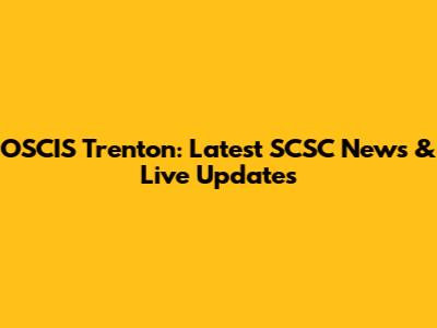 OSCIS Trenton: Latest SCSC News & Live Updates