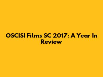 OSCISI Films SC 2017: A Year In Review