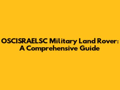 OSCISRAELSC Military Land Rover: A Comprehensive Guide