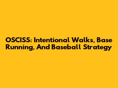 OSCISS: Intentional Walks, Base Running, And Baseball Strategy