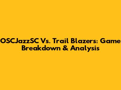OSCJazzSC Vs. Trail Blazers: Game Breakdown & Analysis