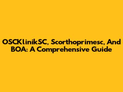 OSCKlinikSC, Scorthoprimesc, And BOA: A Comprehensive Guide
