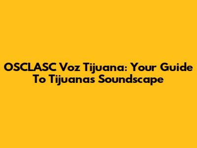 OSCLASC Voz Tijuana: Your Guide To Tijuana's Soundscape