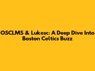 OSCLMS & Lukesc: A Deep Dive Into Boston Celtics Buzz
