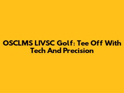 OSCLMS LIVSC Golf: Tee Off With Tech And Precision