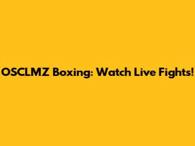 OSCLMZ Boxing: Watch Live Fights!
