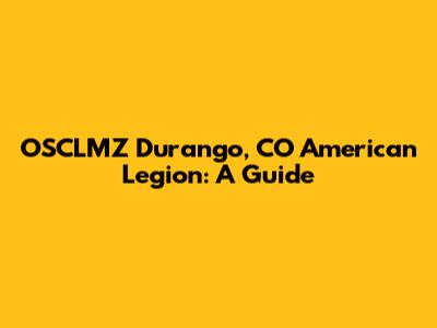 OSCLMZ Durango, CO American Legion: A Guide
