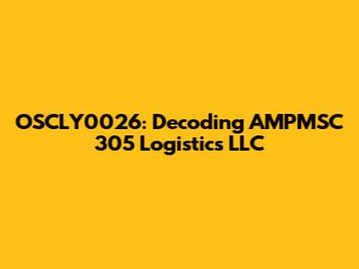OSCLY0026: Decoding AMPMSC 305 Logistics LLC