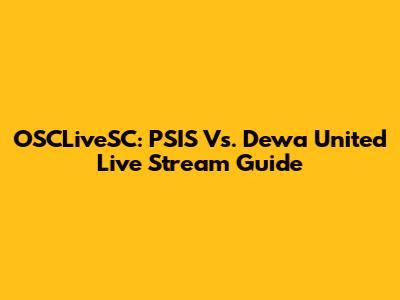OSCLiveSC: PSIS Vs. Dewa United Live Stream Guide
