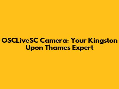 OSCLiveSC Camera: Your Kingston Upon Thames Expert