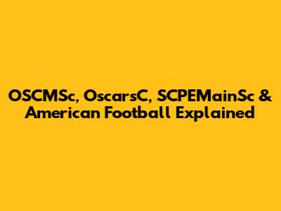OSCMSc, OscarsC, SCPEMainSc & American Football Explained