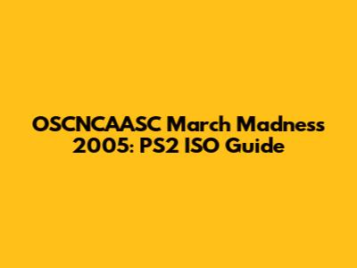 OSCNCAASC March Madness 2005: PS2 ISO Guide