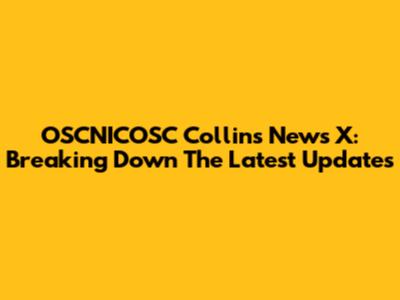 OSCNICOSC Collins News X: Breaking Down The Latest Updates