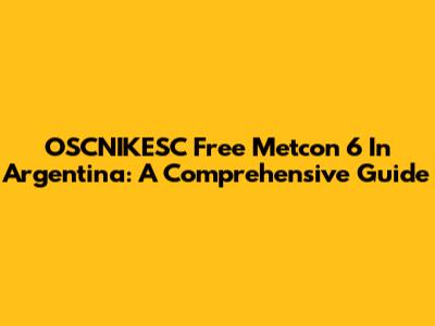 OSCNIKESC Free Metcon 6 In Argentina: A Comprehensive Guide
