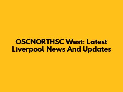 OSCNORTHSC West: Latest Liverpool News And Updates