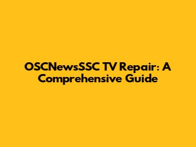 OSCNewsSSC TV Repair: A Comprehensive Guide