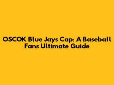 OSCOK Blue Jays Cap: A Baseball Fan's Ultimate Guide