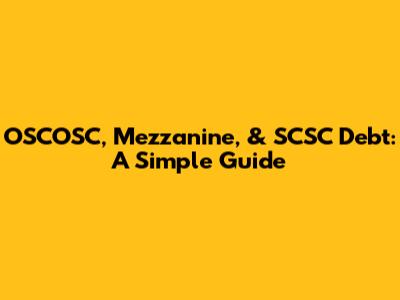 OSCOSC, Mezzanine, & SCSC Debt: A Simple Guide