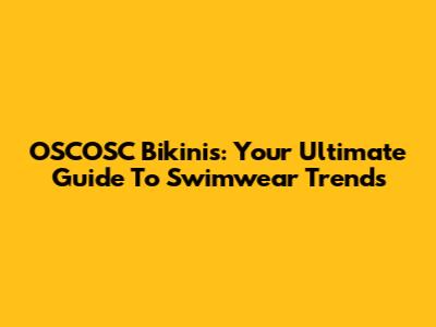 OSCOSC Bikinis: Your Ultimate Guide To Swimwear Trends