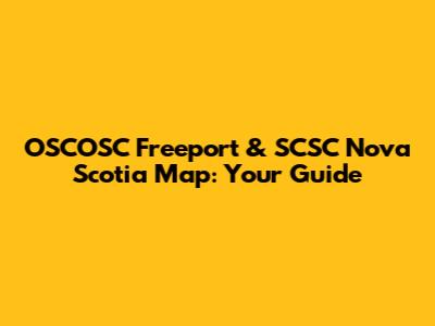 OSCOSC Freeport & SCSC Nova Scotia Map: Your Guide