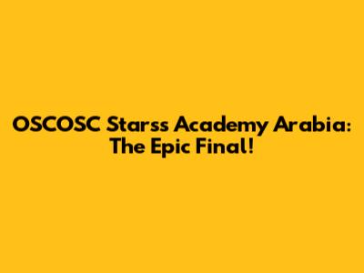 OSCOSC Starss Academy Arabia: The Epic Final!