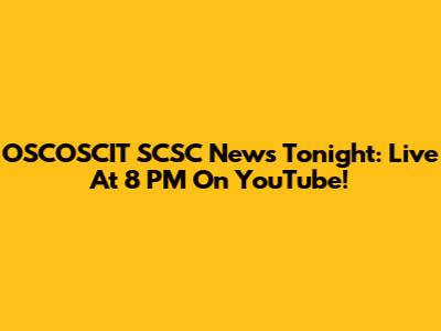 OSCOSCIT SCSC News Tonight: Live At 8 PM On YouTube!
