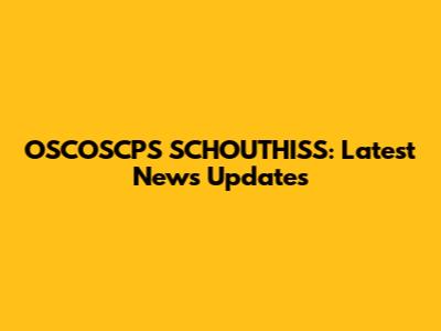 OSCOSCPS SCHOUTHISS: Latest News Updates