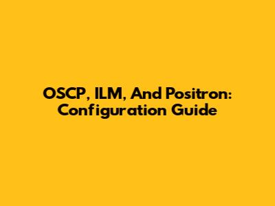 OSCP, ILM, And Positron: Configuration Guide