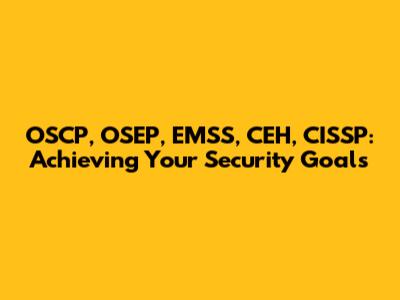 OSCP, OSEP, EMSS, CEH, CISSP: Achieving Your Security Goals