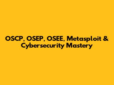 OSCP, OSEP, OSEE, Metasploit & Cybersecurity Mastery