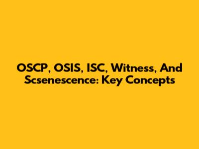 OSCP, OSIS, ISC, Witness, And Scsenescence: Key Concepts